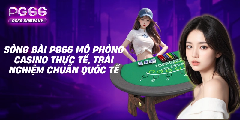 Sòng bài mô phỏng casino thực tế, trải nghiệm chuẩn quốc tế